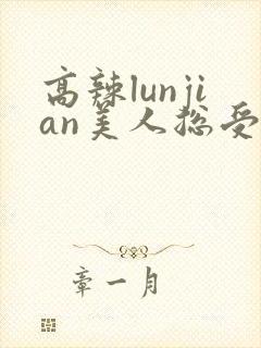 高辣lunjian美人总受合集