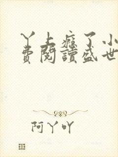 丫上瘾了小说免费阅读盛世