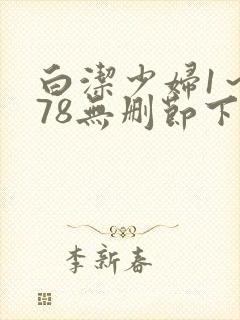 白洁少妇1～178无删节下载
