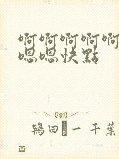 啊啊啊啊啊啊嗯嗯嗯快点