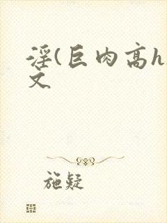 淫(巨肉高h)文