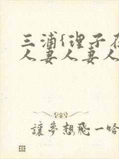 三浦{理子在线人妻人妻人妻