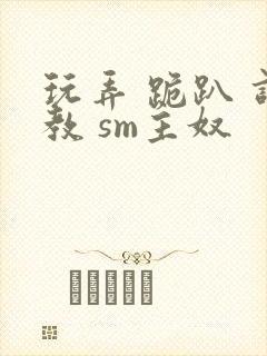 玩弄 跪趴 调教 sm主奴