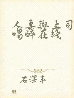 人妻与上司出差喝醉在线