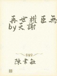 再世权臣无删减by天谢
