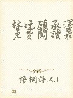 林晚顾承泽小说免费阅读最新章节