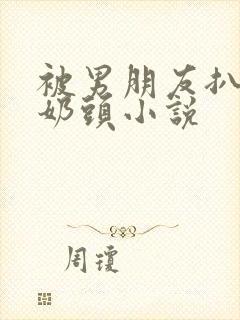 被男朋友扒衣捏奶头小说