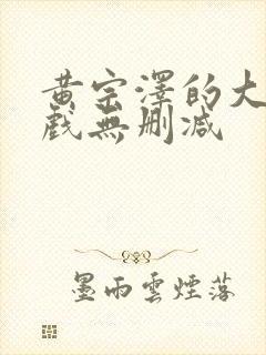 黄宗泽的大尺度戏无删减