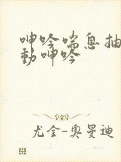 呻吟喘息抽搐耸动呻吟