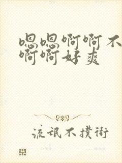 嗯嗯啊啊不要啊啊啊好爽