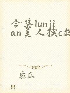 合集lunjian美人挨c总受双性