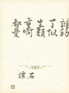 都重生了谁谈恋爱啊类似的小说