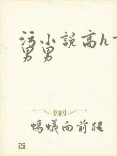 污小说高h重口男男