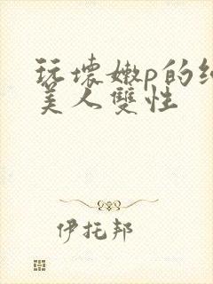 玩坏嫩p的纯情美人双性