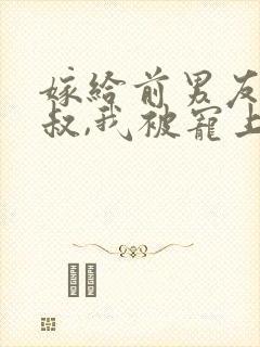 嫁给前男友他小叔,我被宠上天19章