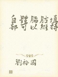 自体脂肪填充胸部可以维持多久