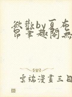 欲欢by夏布多昂笔趣阁无弹窗最新章节