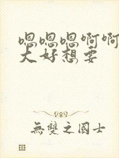 嗯嗯嗯啊啊啊好大好想要