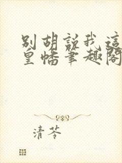 别胡说我这是人皇幡笔趣阁封面