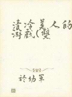 清冷美人的神奇游戏(双