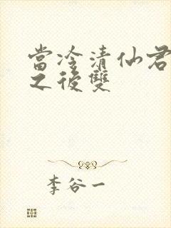 当冷清仙君堕凡之后双