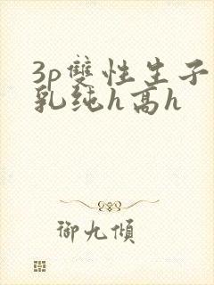 3p双性生子产乳纯h高h