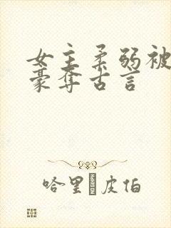 女主柔弱被强取豪夺古言