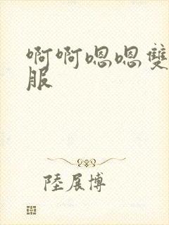 啊啊嗯嗯双性舒服