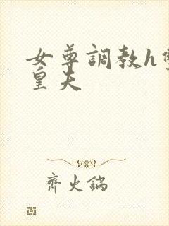 女尊调教h双性皇夫