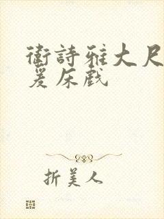 卫诗雅大尺度做爰床戏