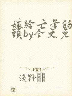 嫁给亡爹的死对头by全文免费阅读