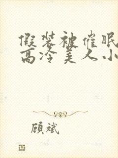 假装被催眠的男高冷美人小说