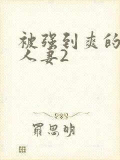 被强到爽的邻居人妻2