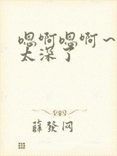 嗯啊嗯啊～轻点太深了