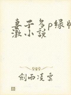 妻子多p绿帽刺激小说