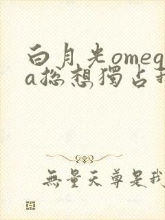 白月光omega总想独占我txt封面