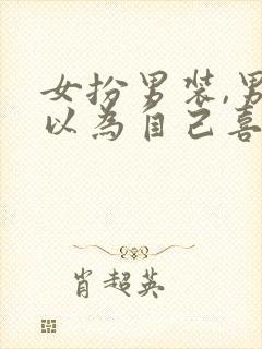 女扮男装,男主以为自己喜欢男的