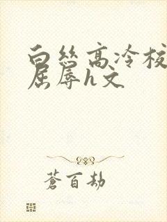 白丝高冷校花的屈辱h文封面