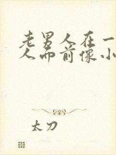 老男人在一个女人面前像小孩