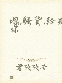 嗯,骚货,干死你