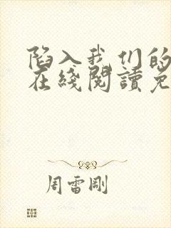 陷入我们的热恋在线阅读免费