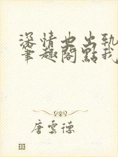 深情也出轨by笔趣阁点我就能发财