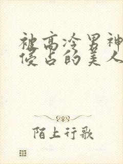 被高冷男神日夜侵占的美人双性