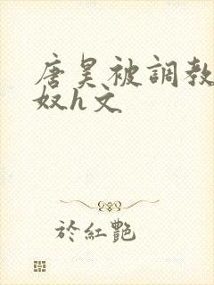 唐昊被调教成肉奴h文