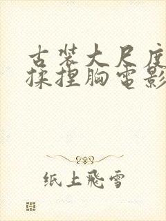 古装大尺度床戏揉捏胸电影