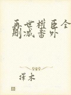 再世权臣全文无删减番外