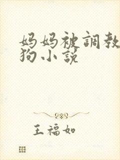 妈妈被调教成母狗小说