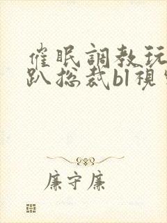 催眠调教玩弄跪趴总裁bl视频封面