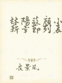 林阳苏颜小说最新章节列表免费封面