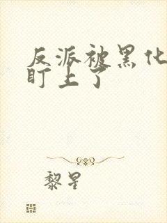 反派被黑化男主盯上了